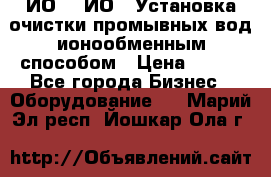 ИО-1, ИО-2 Установка очистки промывных вод ионообменным способом › Цена ­ 111 - Все города Бизнес » Оборудование   . Марий Эл респ.,Йошкар-Ола г.